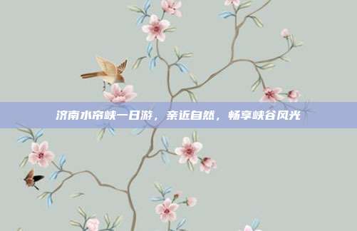 济南水帘峡一日游，亲近自然，畅享峡谷风光