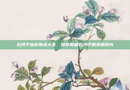 石河子旅游景点大全，探索新疆石河子的美丽风光