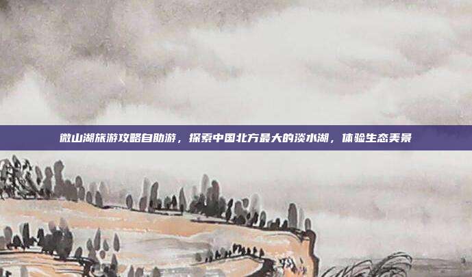 微山湖旅游攻略自助游，探索中国北方最大的淡水湖，体验生态美景