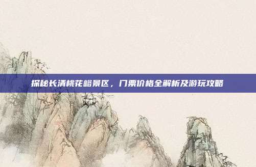 探秘长清桃花峪景区，门票价格全解析及游玩攻略
