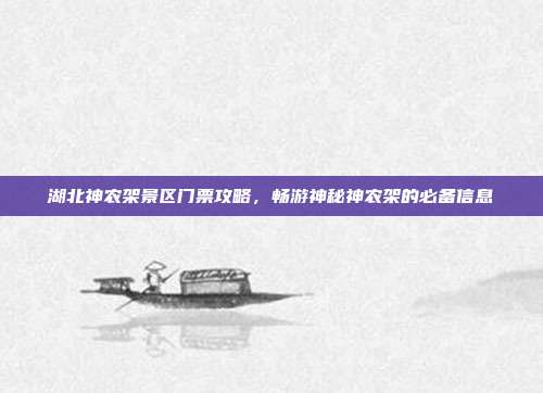 湖北神农架景区门票攻略，畅游神秘神农架的必备信息