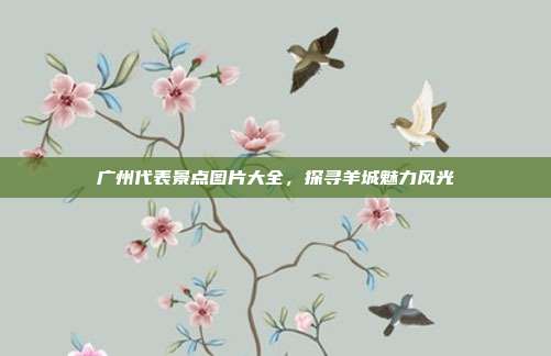 广州代表景点图片大全，探寻羊城魅力风光