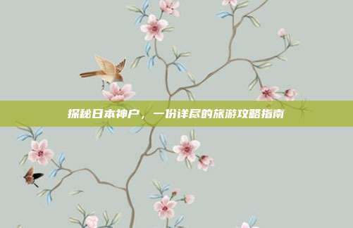 探秘日本神户，一份详尽的旅游攻略指南