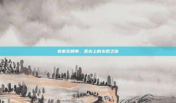 农家乐烤串，舌尖上的乡愁之旅