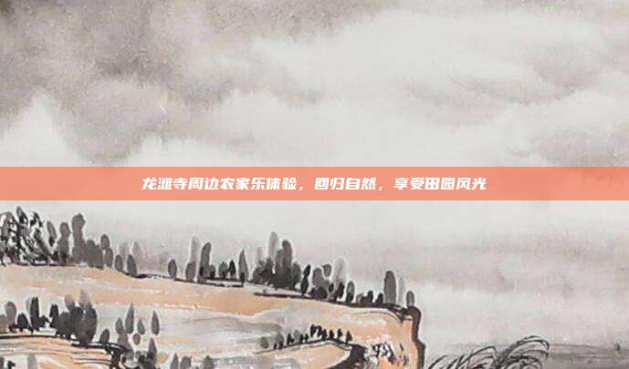 龙滩寺周边农家乐体验，回归自然，享受田园风光