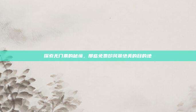 探索无门票的秘境，那些免费却风景绝美的目的地