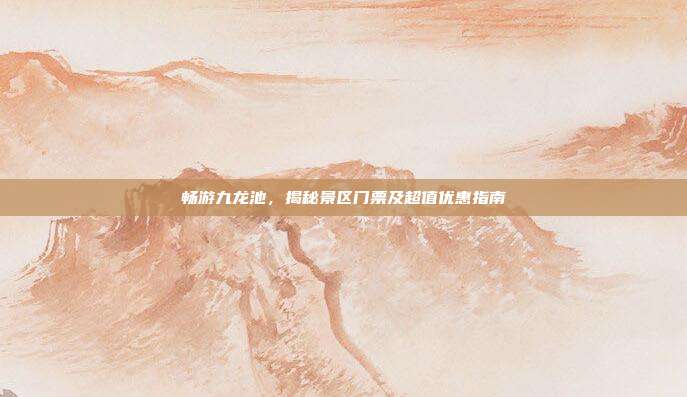畅游九龙池，揭秘景区门票及超值优惠指南