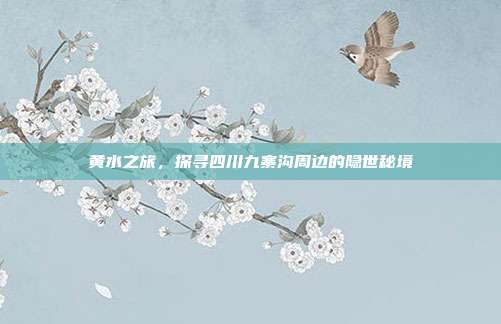 黄水之旅，探寻四川九寨沟周边的隐世秘境
