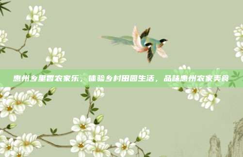 惠州乡里香农家乐，体验乡村田园生活，品味惠州农家美食