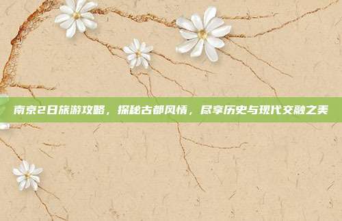南京2日旅游攻略，探秘古都风情，尽享历史与现代交融之美