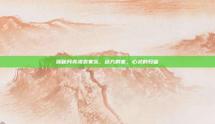 探秘月亮湾农家乐，远方的家，心灵的归宿