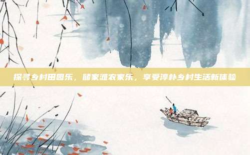 探寻乡村田园乐，储家滩农家乐，享受淳朴乡村生活新体验