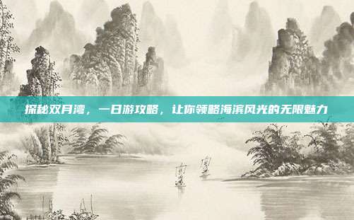 探秘双月湾，一日游攻略，让你领略海滨风光的无限魅力