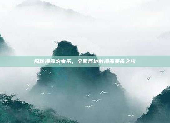 探秘海鲜农家乐，全国各地的海鲜美食之旅