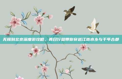 无锡到北京深度游攻略，两日行程带你穿越江南水乡与千年古都