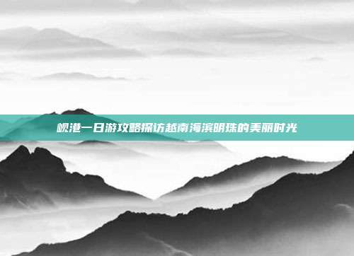 岘港一日游攻略探访越南海滨明珠的美丽时光