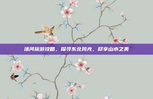 汤河旅游攻略，探寻东北风光，尽享山水之美