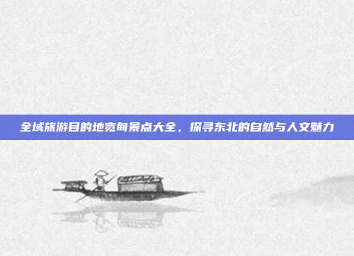 全域旅游目的地宽甸景点大全，探寻东北的自然与人文魅力