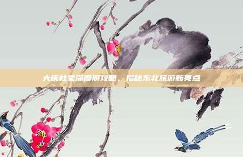 大庆杜蒙深度游攻略，揭秘东北旅游新亮点