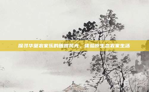 探寻华蓥农家乐的田园风光，体验原生态农家生活