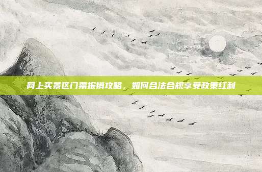 网上买景区门票报销攻略，如何合法合规享受政策红利