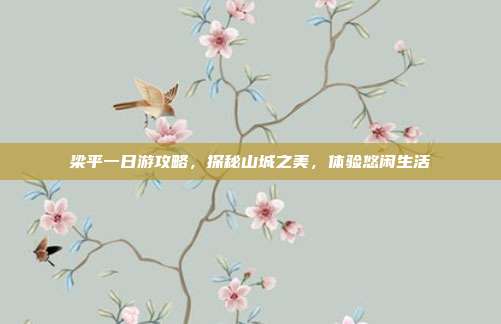 梁平一日游攻略，探秘山城之美，体验悠闲生活
