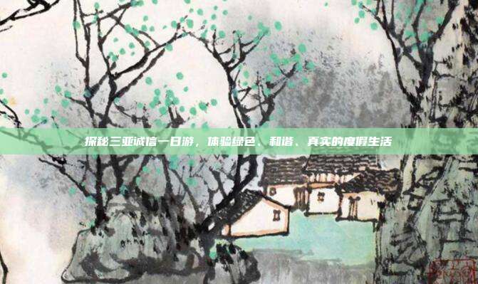 探秘三亚诚信一日游，体验绿色、和谐、真实的度假生活