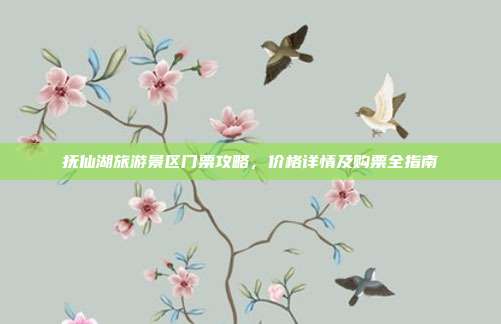 抚仙湖旅游景区门票攻略，价格详情及购票全指南