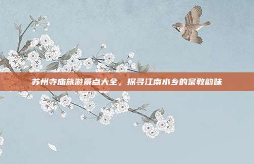 苏州寺庙旅游景点大全，探寻江南水乡的宗教韵味