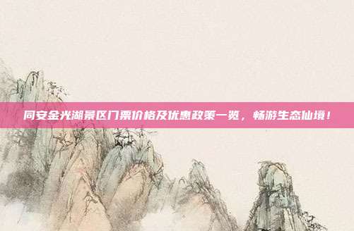 同安金光湖景区门票价格及优惠政策一览，畅游生态仙境！