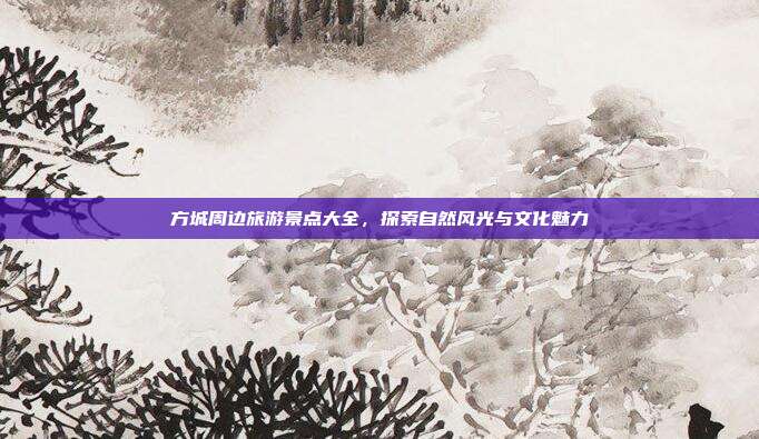 方城周边旅游景点大全，探索自然风光与文化魅力