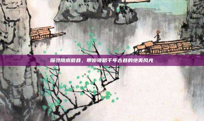 探寻陇南徽县，带你领略千年古县的绝美风光