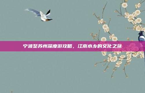 宁波至苏州深度游攻略，江南水乡的文化之旅