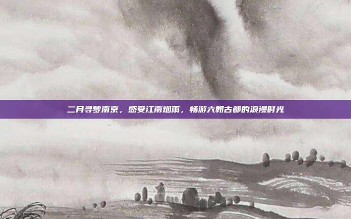 二月寻梦南京，感受江南烟雨，畅游六朝古都的浪漫时光