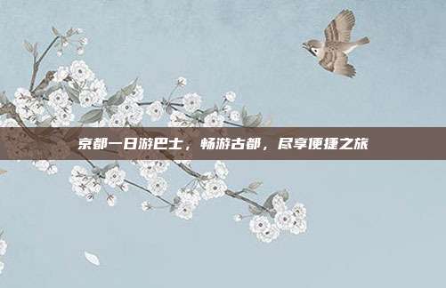 京都一日游巴士，畅游古都，尽享便捷之旅