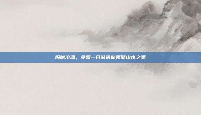 探秘济源，免费一日游带你领略山水之美