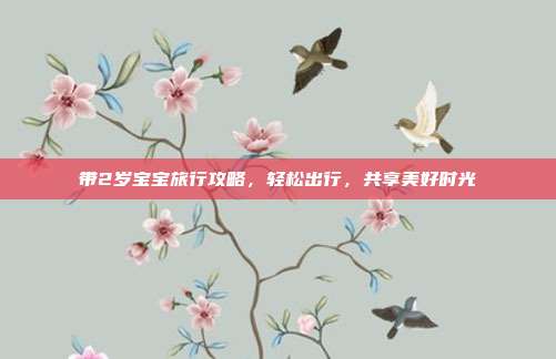 带2岁宝宝旅行攻略，轻松出行，共享美好时光