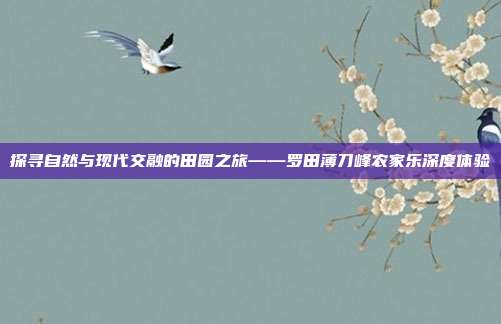 探寻自然与现代交融的田园之旅——罗田薄刀峰农家乐深度体验