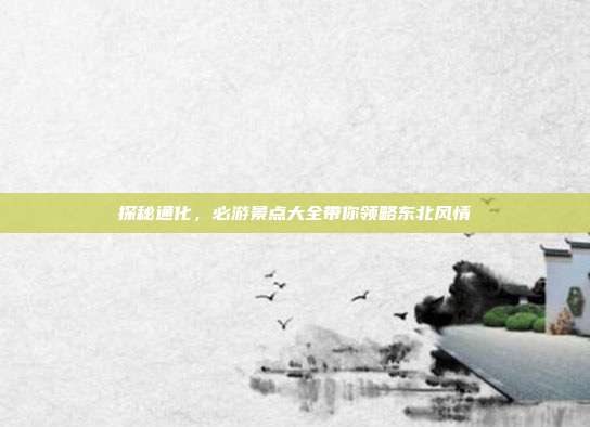 探秘通化，必游景点大全带你领略东北风情