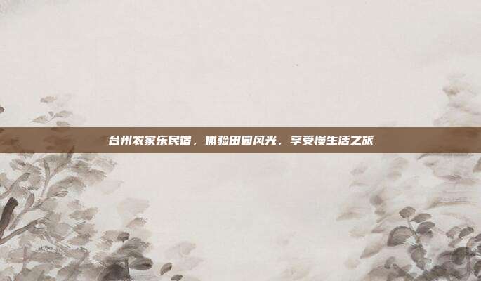 台州农家乐民宿，体验田园风光，享受慢生活之旅