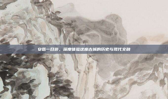安岳一日游，深度体验这座古城的历史与现代交融