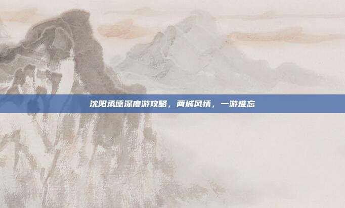 沈阳承德深度游攻略，两城风情，一游难忘