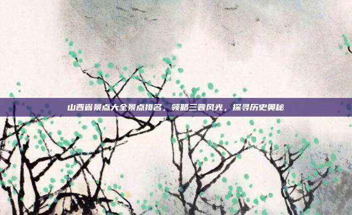 山西省景点大全景点排名，领略三晋风光，探寻历史奥秘