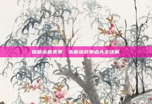 探秘永春美景，永春旅游景点大全详解