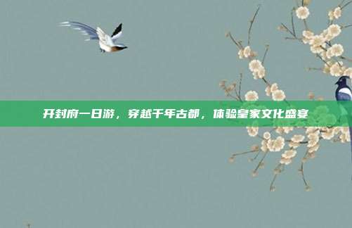 开封府一日游，穿越千年古都，体验皇家文化盛宴