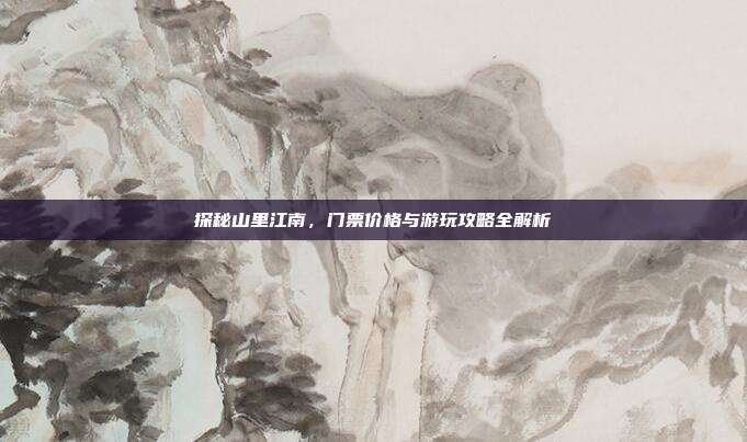 探秘山里江南，门票价格与游玩攻略全解析