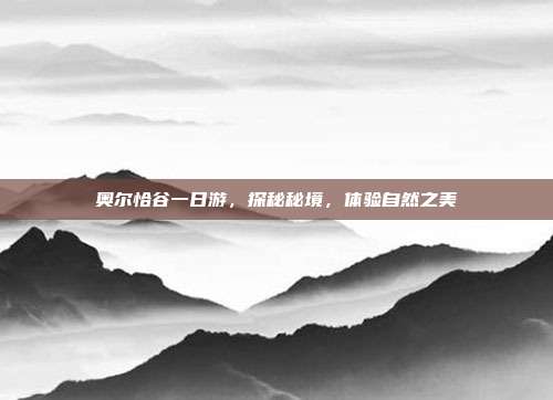 奥尔恰谷一日游，探秘秘境，体验自然之美