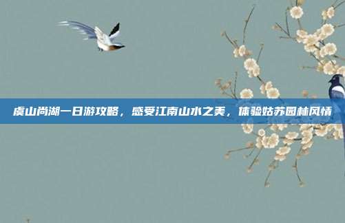 虞山尚湖一日游攻略，感受江南山水之美，体验姑苏园林风情