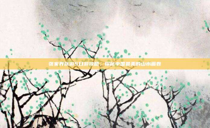 张家界旅游5日游攻略，探秘中国最美的山水画卷