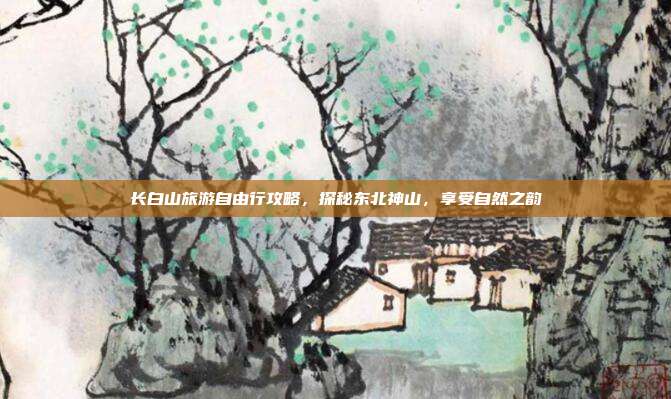 长白山旅游自由行攻略，探秘东北神山，享受自然之韵